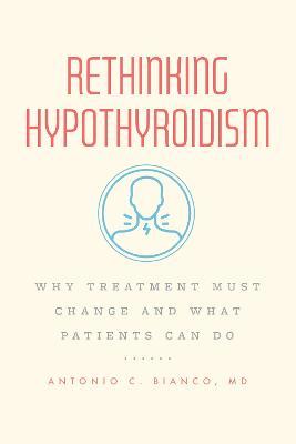 Rethinking Hypothyroidism: Why Treatment Must Change and What Patients Can Do - Antonio C. Bianco Md