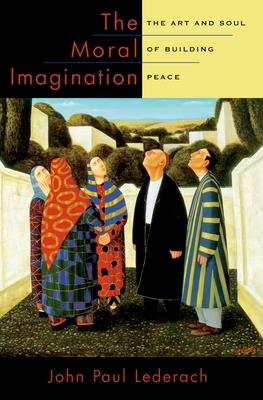 The Moral Imagination: The Art and Soul of Building Peace - John Paul Lederach