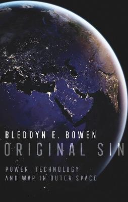 Original Sin: Power, Technology and War in Outer Space - Bleddyn E. Bowen