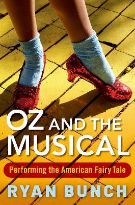 Oz and the Musical: Performing the American Fairy Tale - Ryan Bunch