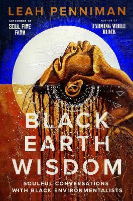Black Earth Wisdom: Soulful Conversations with Black Environmentalists - Leah Penniman
