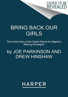 Bring Back Our Girls: The Untold Story of the Global Search for Nigeria's Missing Schoolgirls - Joe Parkinson