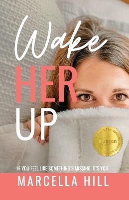 Wake Her Up: If You Feel Like Something's Missing, It's You - Marcella Hill