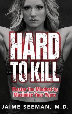 Hard to Kill: Master the Mindset to Maximize Your Years - Jaime Seeman