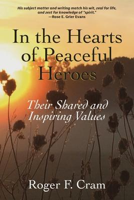 In the Hearts of Peaceful Heroes: Their Shared and Inspiring Values - Roger F. Cram