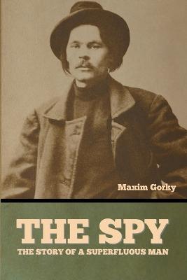 The Spy: The Story of a Superfluous Man - Maxim Gorky