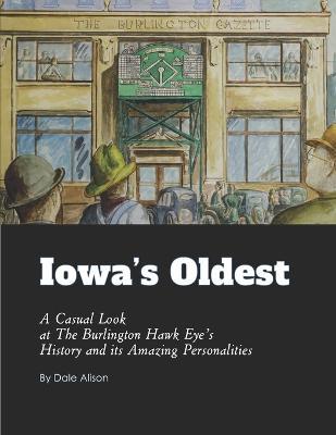 Iowa's Oldest: A Casual Look at The Burlington Hawk Eye's History and its Amazing Personalities - Dale Alison
