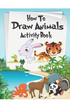 How to Draw Animals Activity Book: A Fun and Simple Step-by-Step Drawing and Activity Book for Kids Aged 4-8 to Learn How to Draw Many Beautiful Anima - Alexander Knight