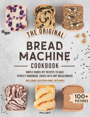 The Original Bread Machine Cookbook: Simple Hands-Off Recipes to Bake Perfect Homemade Loaves With Any Bread Maker (Includes Gluten-Free Options) - Camilla Chandler