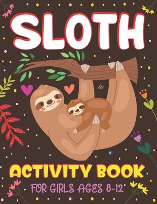 Sloth Activity Book for Girls Ages 8-12: Over 100 Fun Activities for Girls- Coloring Pages, Word Searches, Mazes, Sudoku Puzzles, Trivia, Find the num - Nugahana Ktn
