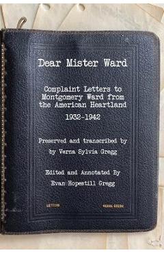 Coperta cărții 'Dear Mister Ward: Complaint Letters to Montgomery Ward From The American Heartland 1932-1942 - Evan H. Gregg'