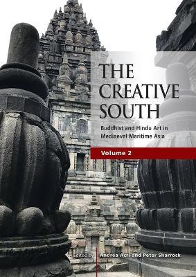 The Creative South: Buddhist and Hindu Art in Mediaeval Maritime Asia, volume 2 - Andrea Acri