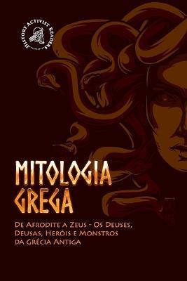 Mitologia Grega: De Afrodite a Zeus - Os Deuses, Deusas, Heróis e Monstros da Grécia Antiga - History Activist Readers