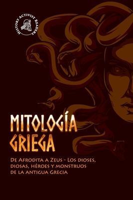 Mitologa griega: De Afrodita a Zeus - Los dioses, diosas, hroes y monstruos de la antigua Grecia - History Activist Readers