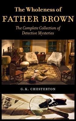 The Wholeness of Father Brown: The Complete Collection of Detective Mysteries - G. K. Chesterton