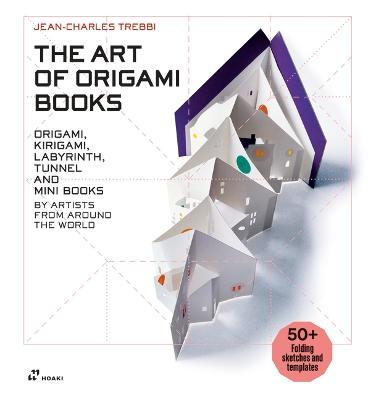 The Art of Origami Books: Origami, Kirigami, Labyrinth, Tunnel and Mini Books by Artists from Around the World - Jean-charles Trebbi