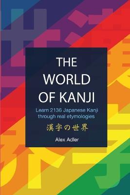 The World of Kanji Reprint: Learn 2136 kanji through real etymologies - Alex Adler