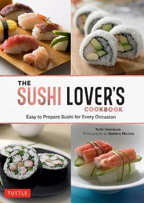 The Sushi Lover's Cookbook: Easy to Prepare Sushi for Every Occasion - Yumi Umemura