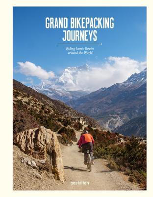 Grand Bikepacking Journeys: Riding Iconic Routes Around the World - Gestalten