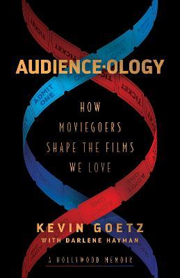 Audience-Ology: How Moviegoers Shape the Films We Love - Kevin Goetz