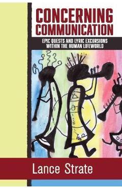 Coperta cărții 'Concerning Communication: Epic Quests and Lyric Excursions Within the Human Lifeworld - Lance Strate'