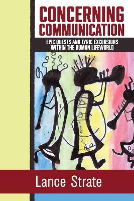 Concerning Communication: Epic Quests and Lyric Excursions Within the Human Lifeworld - Lance Strate
