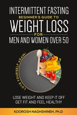 Intermittent fasting: Beginner's Guide To Weight Loss For Men And Women Over 50 - Koorosh Naghshineh