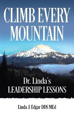 Climb Every Mountain: Dr. Linda's Leadership Lessons - Linda Edgar