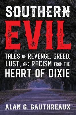 Southern Evil: Tales of Revenge, Greed, Lust, and Racism from the Heart of Dixie - Alan G. Gauthreaux