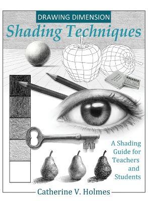 Drawing Dimension - Shading Techniques: A Shading Guide for Teachers and Students - Catherine V. Holmes