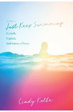 Poza produsului Just Keep Swimming: a crash, a quest, and waves of hope - Cindy Kolbe