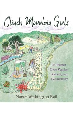 Clinch Mountain Girls: 24 Women Grow Veggies, Animals, and a Community - Nancy Withington Bell