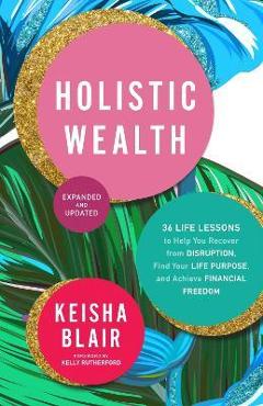 Poza produsului Holistic Wealth (Expanded and Updated): 36 Life Lessons to Help You Recover from Disruption, Find Your Life Purpose, and Achieve Financial Freedom - Keisha Blair