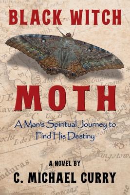 Black Witch Moth: A Man's Spiritual Journey to Find His Destiny - C. Michael Curry