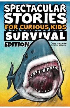 Poza produsului Spectacular Stories for Curious Kids Survival Edition: Epic Tales to Inspire & Amaze Young Readers - Jesse Sullivan