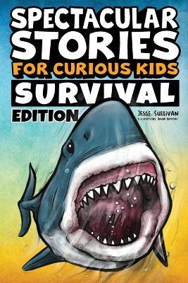 Spectacular Stories for Curious Kids Survival Edition: Epic Tales to Inspire & Amaze Young Readers - Jesse Sullivan