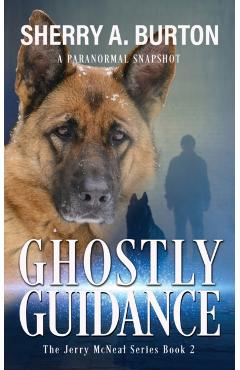 Ghostly Guidance: Join Jerry McNeal And His Ghostly K-9 Partner As They Put Their Gifts To Good Use. - Sherry A. Burton