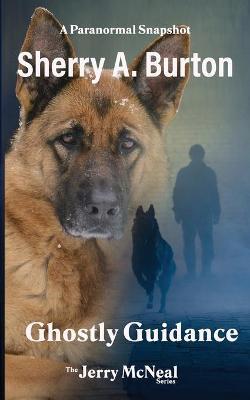 Ghostly Guidance: Join Jerry McNeal And His Ghostly K-9 Partner As They Put Their Gifts To Good Use. - Sherry A. Burton