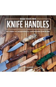 Poza produsului Make Your Own Knife Handles: Patterns and Techniques for Customizing Your Blade - Chris Gleason
