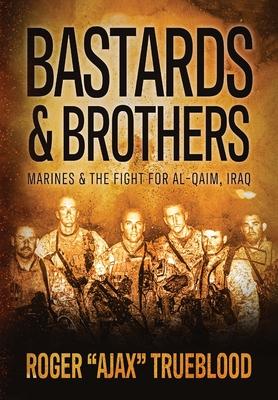 Bastards & Brothers: Marines and the Fight for Al-Qaim, Iraq - Roger Ajax Trueblood