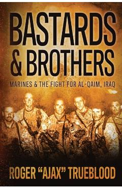 Bastards & Brothers: Marines and the Fight for Al-Qaim, Iraq - Roger Ajax Trueblood