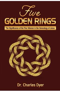 Five Golden Rings: The significance of the five women in the genealogy of Jesus - Charles Dyer