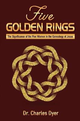 Five Golden Rings: The significance of the five women in the genealogy of Jesus - Charles Dyer