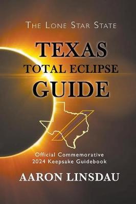 Texas Total Eclipse Guide: Official Commemorative 2024 Keepsake Guidebook - Aaron Linsdau