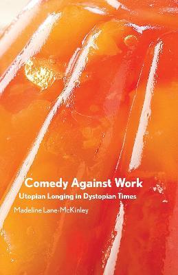 Comedy Against Work: Utopian Longing in Dystopian Times - Madeline Lane-mckinley