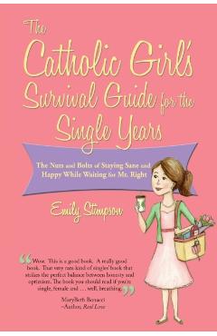 Catholic Girl's Survival Guide for the Single Years: The Nuts and Bolts of Staying Sane and Happy While Waiting on Mr. Right - Emily Stimpson