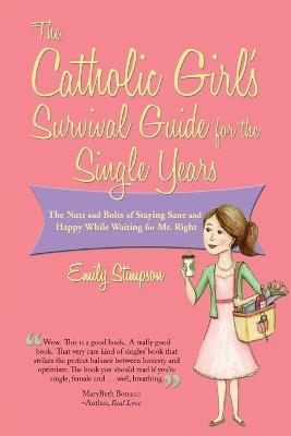 Catholic Girl's Survival Guide for the Single Years: The Nuts and Bolts of Staying Sane and Happy While Waiting on Mr. Right - Emily Stimpson