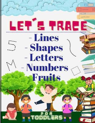 Let's trace Lines, Shapes, Letters, Numbers and Fruits: : Learn how to write workbook with Lines, Shapes, Letters, Numbers. A book for toddlers, perfe - Phill Abbot