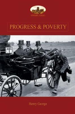 Progress and Poverty: An Inquiry into the Cause of Increase of Want with Increase of Wealth: The Remedy - Henry George