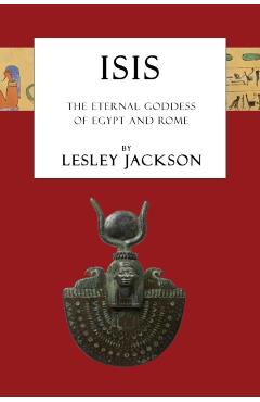 Isis: The Eternal Goddess of Egypt and Rome - Lesley Jackson